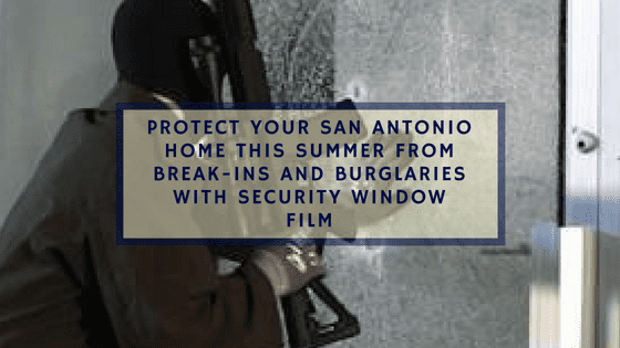 Protect Your San Antonio Home This Summer from Break-Ins and Burglaries with Security Window Film
