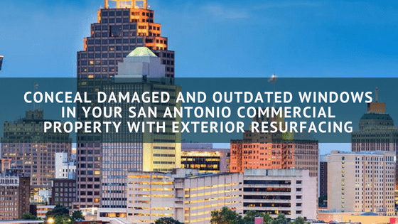 Conceal Damaged and Outdated Windows in Your San Antonio Commercial Property with Exterior Resurfacing