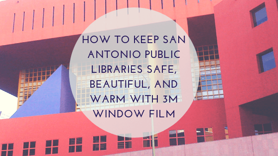 How to Keep San Antonio Public Libraries Safe, Beautiful, and Warm with 3M Window Film